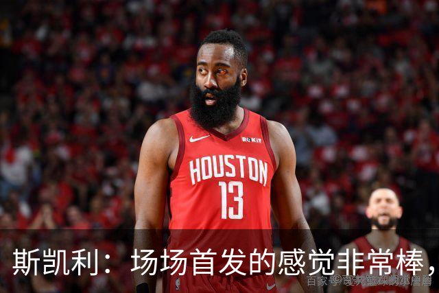 斯凯利：场场首发的感觉非常棒，我为自己付出的努力感到自豪
